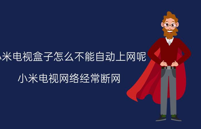 小米电视盒子怎么不能自动上网呢 小米电视网络经常断网？